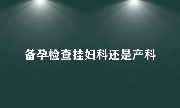 备孕检查挂妇科还是产科