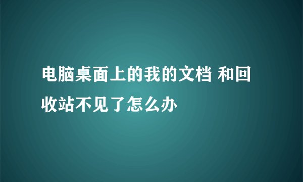 电脑桌面上的我的文档 和回收站不见了怎么办