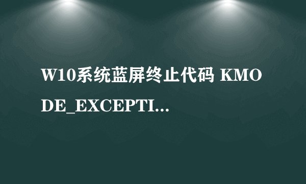 W10系统蓝屏终止代码 KMODE_EXCEPTION_NOT_HANDLED 失败的操作 storport_sys是什么原因啊？