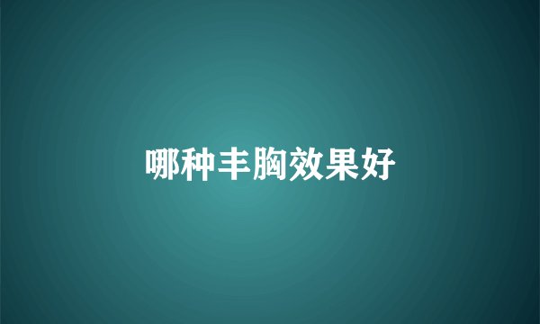 哪种丰胸效果好