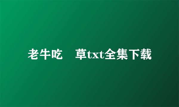 老牛吃嫰草txt全集下载