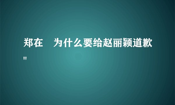 郑在玹为什么要给赵丽颖道歉