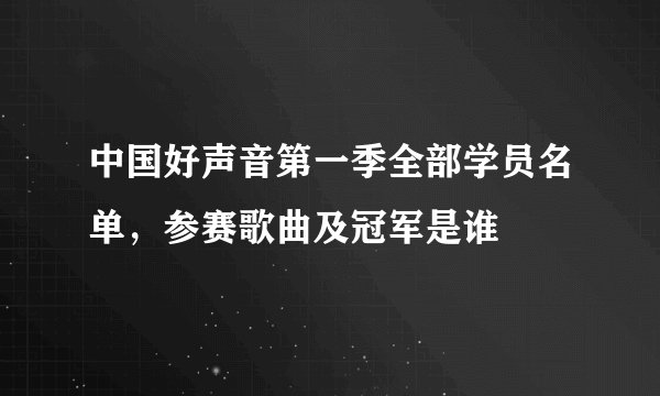 中国好声音第一季全部学员名单，参赛歌曲及冠军是谁