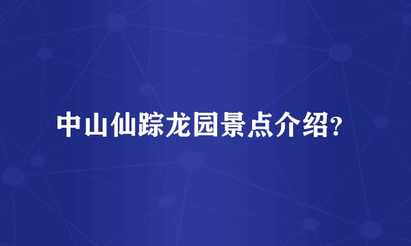 中山仙踪龙园景点介绍？