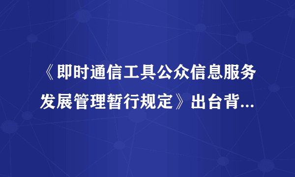 《即时通信工具公众信息服务发展管理暂行规定》出台背景是什么?