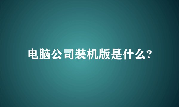 电脑公司装机版是什么?