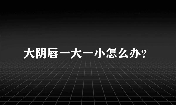 大阴唇一大一小怎么办？