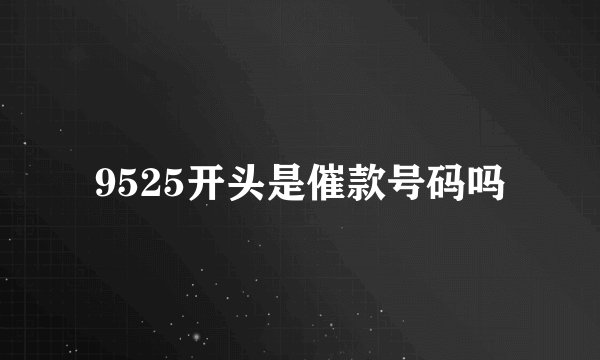 9525开头是催款号码吗