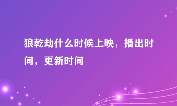 狼乾劫什么时候上映，播出时间，更新时间