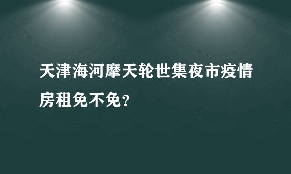 天津海河摩天轮世集夜市疫情房租免不免?