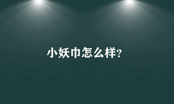 小妖巾怎么样？