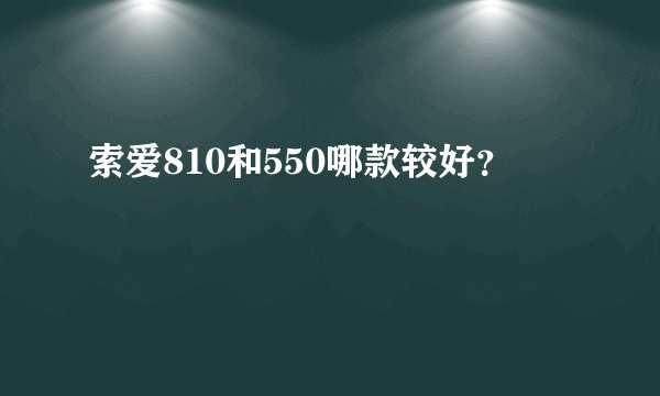 索爱810和550哪款较好?