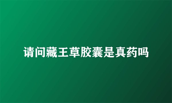 请问藏王草胶囊是真药吗