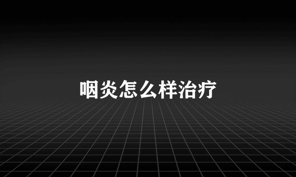 咽炎怎么样治疗
