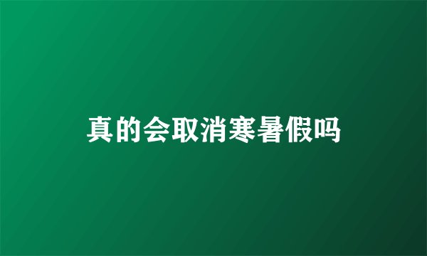 真的会取消寒暑假吗