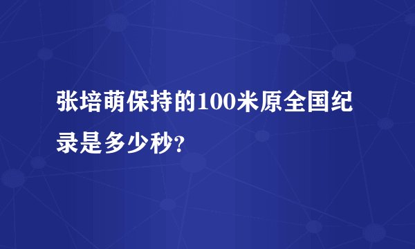张培萌保持的100米原全国纪录是多少秒？
