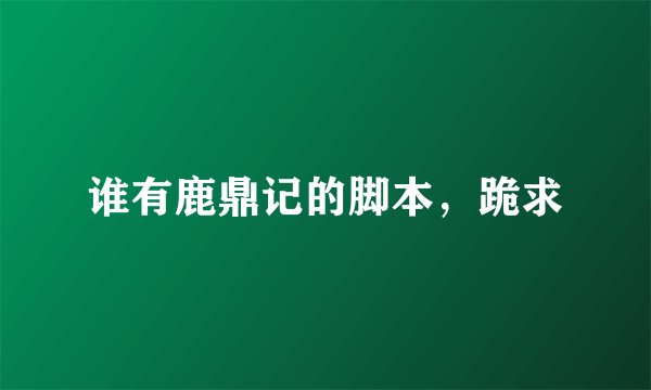 谁有鹿鼎记的脚本，跪求