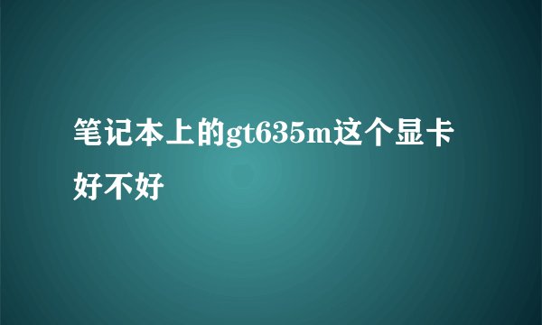 笔记本上的gt635m这个显卡好不好