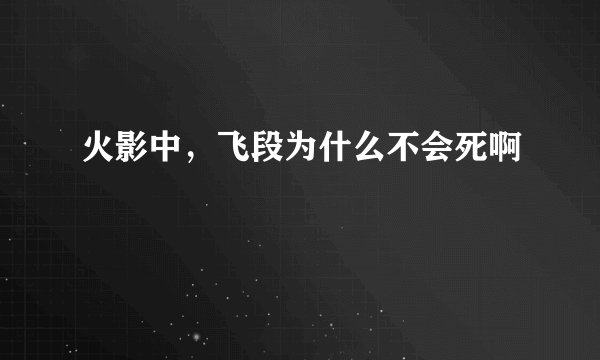 火影中，飞段为什么不会死啊