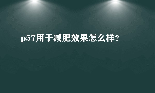 p57用于减肥效果怎么样？