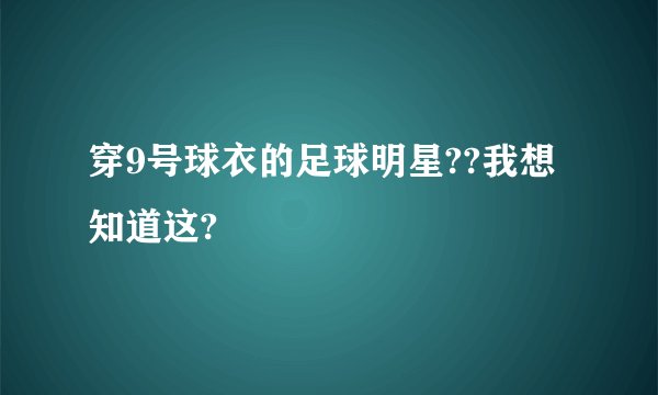 穿9号球衣的足球明星??我想知道这?