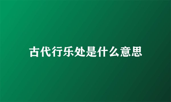 古代行乐处是什么意思