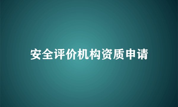 安全评价机构资质申请