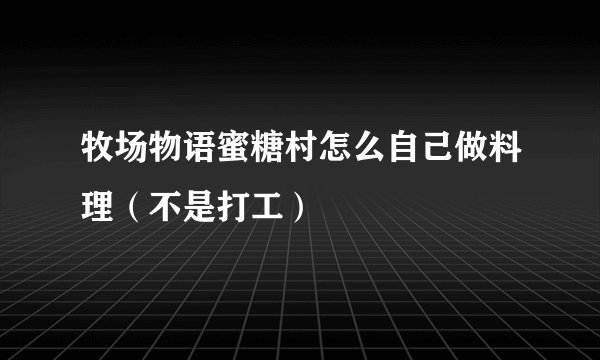 牧场物语蜜糖村怎么自己做料理（不是打工）
