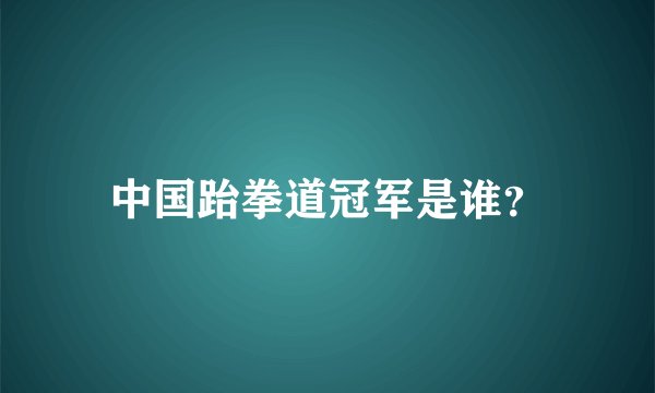 中国跆拳道冠军是谁?