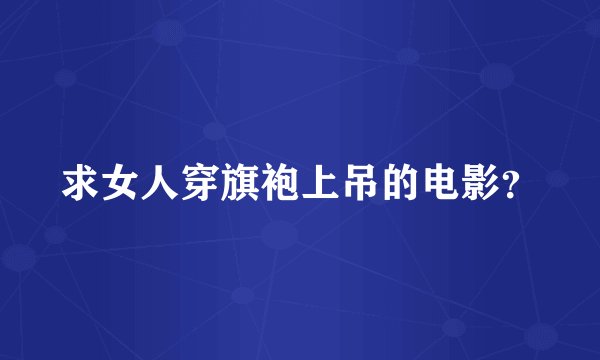 求女人穿旗袍上吊的电影？