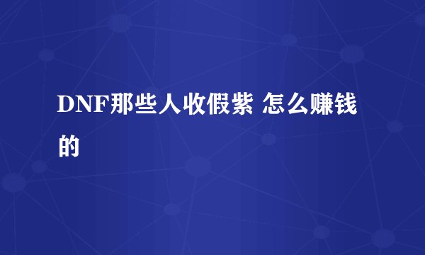 DNF那些人收假紫 怎么赚钱的