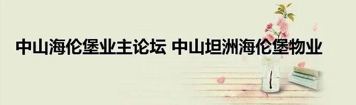 中山海伦堡业主论坛 中山坦洲海伦堡物业
