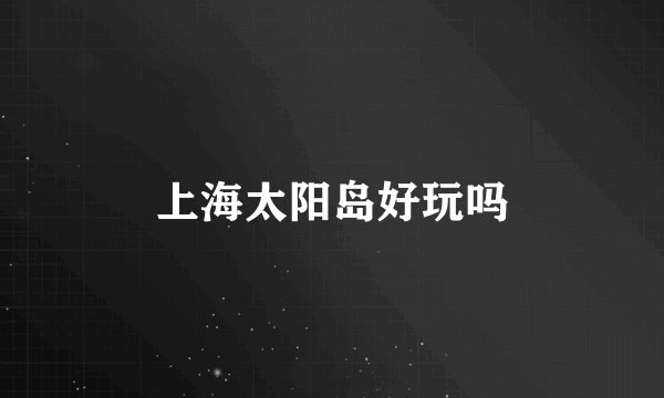 上海太阳岛好玩吗