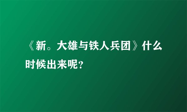 《新。大雄与铁人兵团》什么时候出来呢？