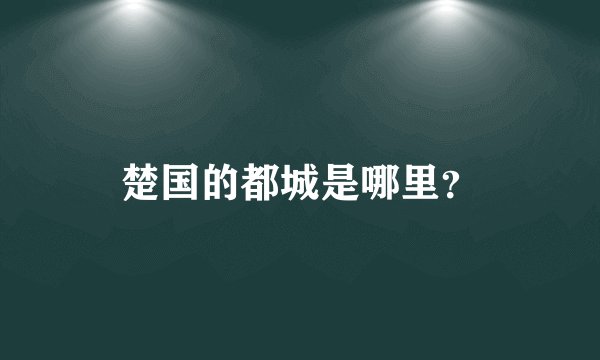 楚国的都城是哪里？