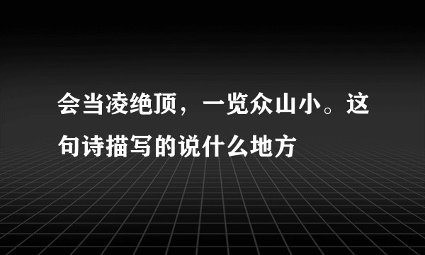 会当凌绝顶，一览众山小。这句诗描写的说什么地方