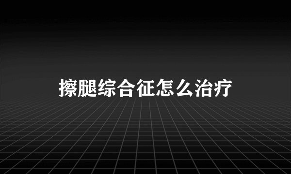 擦腿综合征怎么治疗
