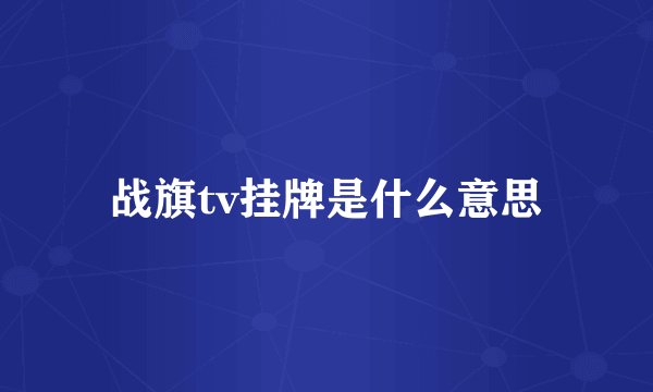 战旗tv挂牌是什么意思