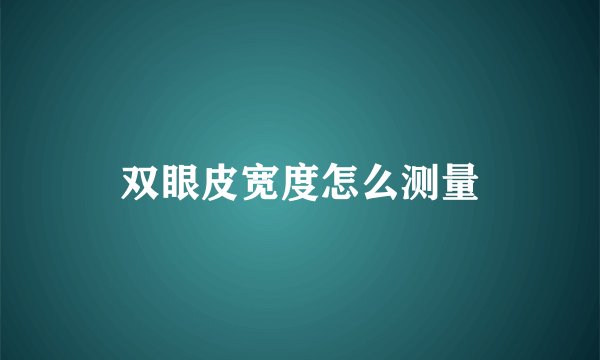 双眼皮宽度怎么测量