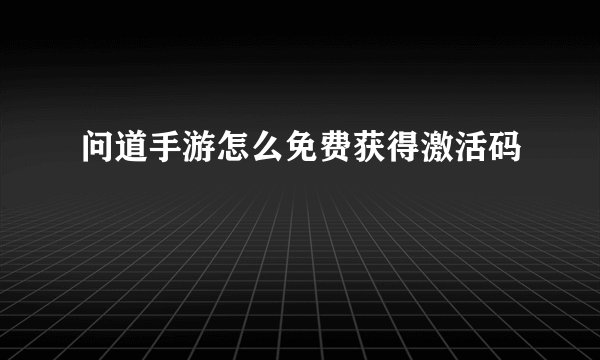 问道手游怎么免费获得激活码