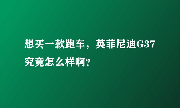 想买一款跑车，英菲尼迪G37究竟怎么样啊？