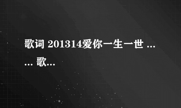歌词 201314爱你一生一世 ... ... 歌名叫啥 ?