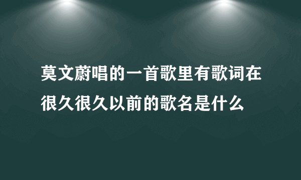 莫文蔚唱的一首歌里有歌词在很久很久以前的歌名是什么