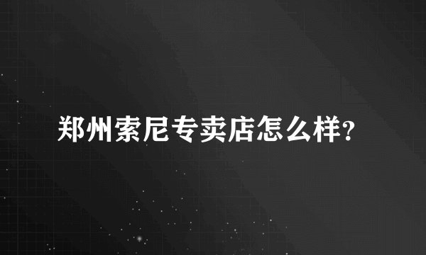 郑州索尼专卖店怎么样？