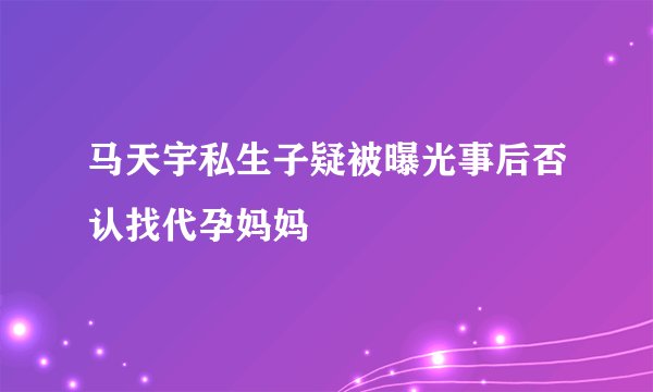 马天宇私生子疑被曝光事后否认找代孕妈妈