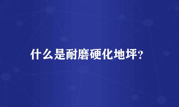 什么是耐磨硬化地坪？