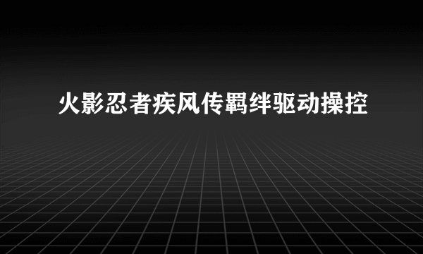 火影忍者疾风传羁绊驱动操控