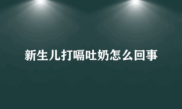 新生儿打嗝吐奶怎么回事