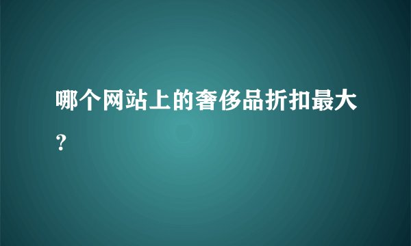哪个网站上的奢侈品折扣最大？