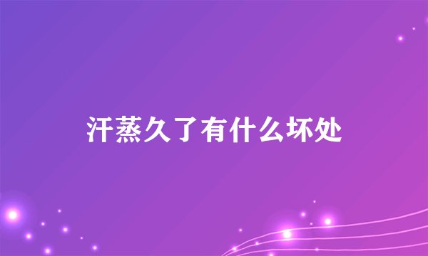 汗蒸久了有什么坏处